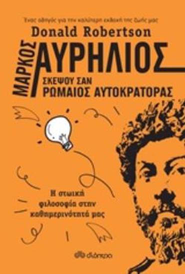 ΜΑΡΚΟΣ ΑΥΡΗΛΙΟΣ: ΣΚΕΨΟΥ ΣΑΝ ΡΩΜΑΙΟΣ ΑΥΤΟΚΡΑΤΟΡΑΣ Η ΣΤΩΙΚΗ ΦΙΛΟΣΟΦΙΑ ΣΤΗΝ ΚΑΘΗΜΕΡΙΝΟΤΗΤΑ ΜΑΣ