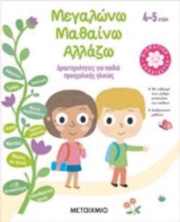 ΜΕΓΑΛΩΝΩ, ΜΑΘΑΙΝΩ, ΑΛΛΑΖΩ (4-5 ΕΤΩΝ) ΔΡΑΣΤΗΡΙΟΤΗΤΕΣ ΓΙΑ ΠΑΙΔΙΑ ΠΡΟΣΧΟΛΙΚΗΣ ΗΛΙΚΙΑΣ