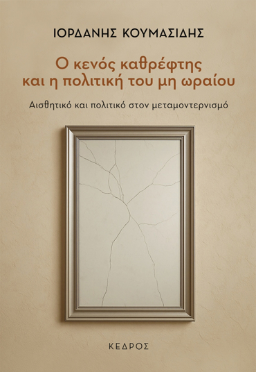 Ο ΚΕΝΟΣ ΚΑΘΡΕΦΤΗΣ ΚΑΙ Η ΠΟΛΙΤΙΚΗ ΤΟΥ ΜΗ ΩΡΑΙΟΥ : ΑΙΣΘΗΤΙΚΟ ΚΑΙ ΠΟΛΙΤΙΚΟ ΣΤΟΝ ΜΕΤΑΜΟΝΤΕΡΝΙΣΜΟ