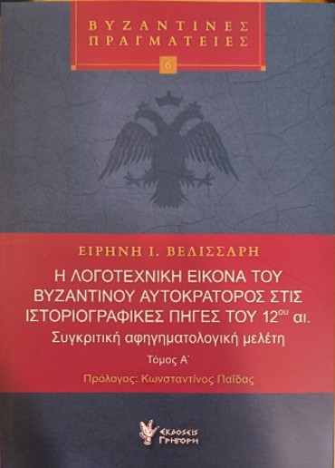 Η ΛΟΓΟΤΕΧΝΙΚΗ ΕΙΚΟΝΑ ΤΟΥ ΒΥΖΑΝΤΙΝΟΥ ΑΥΤΟΚΡΑΤΟΡΟΣ ΣΤΙΣ ΙΣΤΟΡΙΟΓΡΑΦΙΚΕΣ ΠΗΓΕΣ ΤΟΥ 12ΟΥ ΑΙ.: ΣΥΓΚΡΙΤΙΚΗ ΑΦΗΓΗΜΑΤΟΛΟΓΙΚΗ ΜΕΛΕΤΗ (ΔΙΤΟΜΟ)